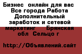 Бизнес- онлайн для вас! - Все города Работа » Дополнительный заработок и сетевой маркетинг   . Брянская обл.,Сельцо г.